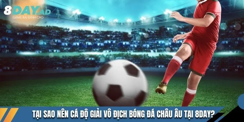 Tại sao nên cá độ giải vô địch bóng đá châu Âu tại 8DAY? 